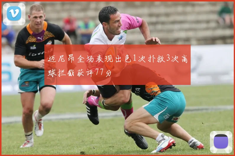 迈尼昂全场表现出色1次扑救3次高球拦截获评77分