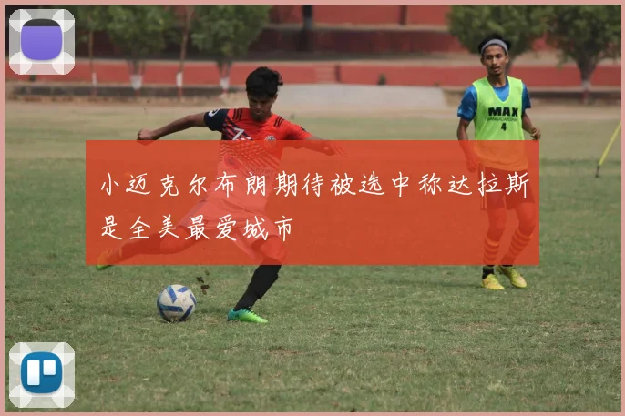 小迈克尔布朗期待被选中称达拉斯是全美最爱城市
