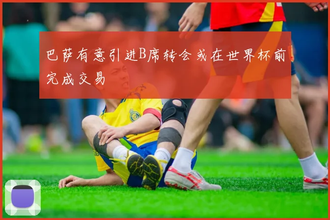 巴萨有意引进B席转会或在世界杯前完成交易