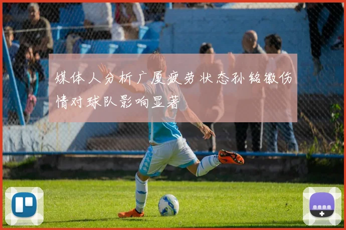 媒体人分析广厦疲劳状态孙铭徽伤情对球队影响显著