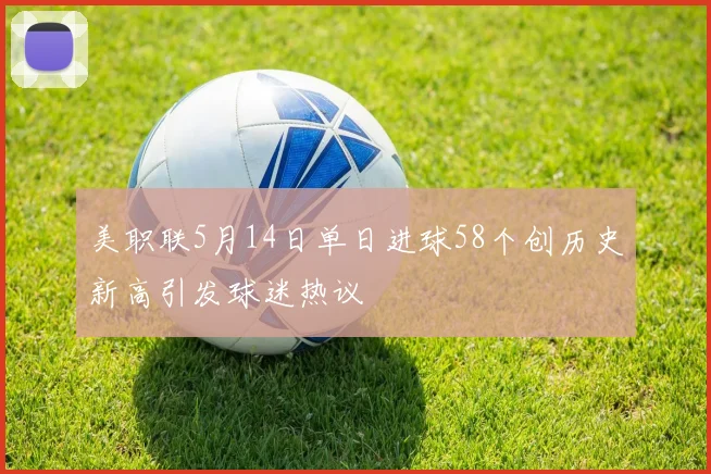 美职联5月14日单日进球58个创历史新高引发球迷热议