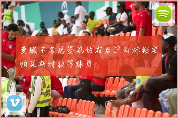 曼城不考虑签恩佐右后卫目标锁定帕莱斯特拉等球员
