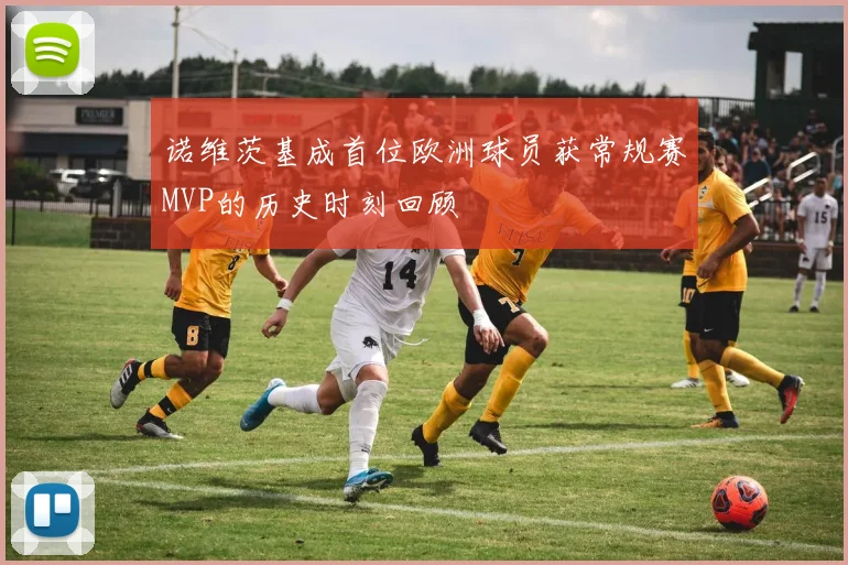 诺维茨基成首位欧洲球员获常规赛MVP的历史时刻回顾