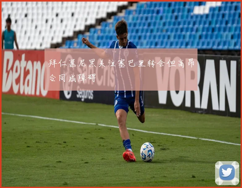 拜仁慕尼黑关注塞巴里转会但高昂合同成障碍